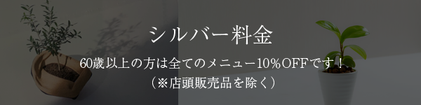 シルバー料金60歳以上の方は全てのメニュー10％OFFです！（※店頭販売品を除く）
