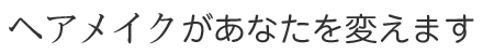 ヘアメイクがあなたを変えます